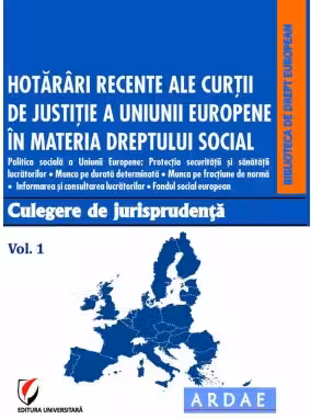 Hotarari recente ale Curtii de Justitie a Uniunii Europene in materia dreptului social. Culegere de jurisprudenta. Volumul 1