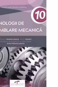Tehnologii de asamblare mecanica. Filiera tehnologica. Profil tehnic. Domeniu de pregatire profesionala: Electromecanica. Manual pentru clasa a X-a