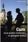 Cum sa ne purtam crestineste cu aproapele nostru 
