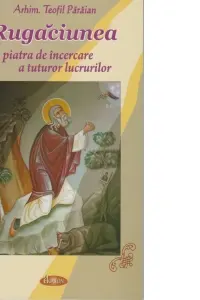 Rugaciunea, piatra de incercare a tuturor lucrurilor
