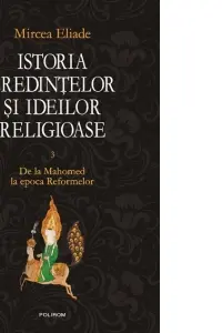 Istoria credintelor si ideilor religioase. Vol. III: De la Mahomed la epoca Reformelor