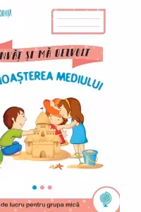 Cunoasterea mediului. Caiet de lucru pentru grupa mica