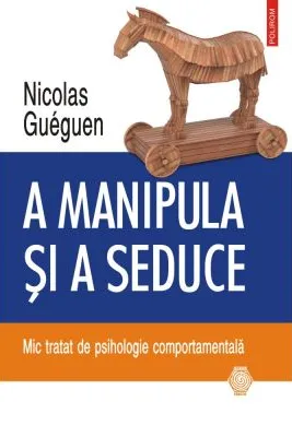 A manipula si a seduce. Mic tratat de psihologie comportamentala