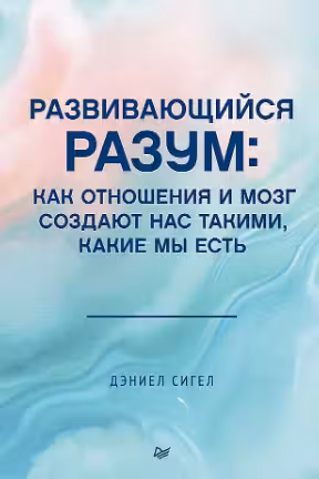 Развивающийся разум. Как отношения и мозг создают нас такими, какие мы есть