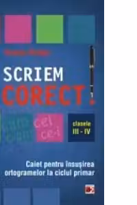 Sa scriem corect! Caiet pentru insusirea ortogramelor la ciclul primar. Clasele III-IV