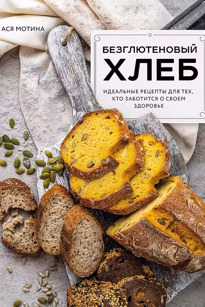 Безглютеновый хлеб. Идеальные рецепты для тех кто заботится о своем здоровье.