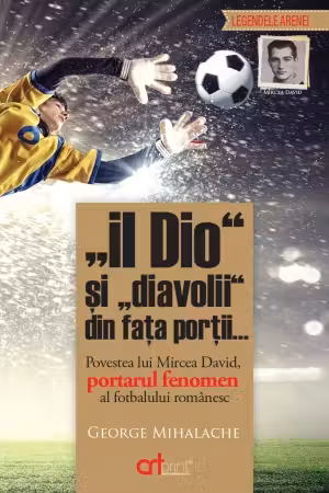 "Il Dio" si "diavolii" din fata portii... Povestea lui Mircea David portarul fenomen al fotbalului romanesc