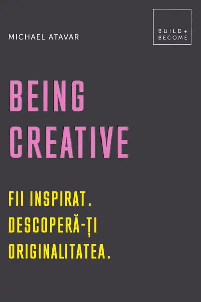 Being Creative. Fii inspirat. Descoperă-ți originalitatea