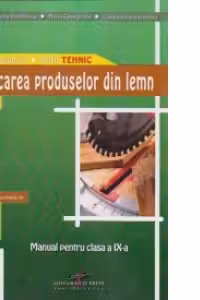 Manual pentru clasa a IX-a. Fabricarea produselor din lemn. Filiera tehnologica, profil tehnic