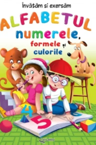 Alfabetul, numerele, formele si culorile. Invatam si exersam