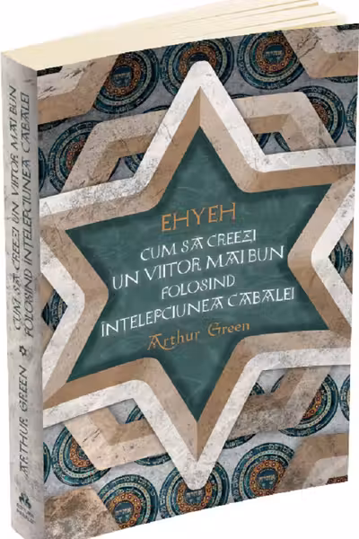 Ehyeh. Cum sa creezi un viitor mai bun folosind intelepciunea Cabalei
