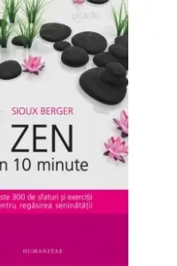 Zen in 10 minute. Peste 300 de sfaturi si exercitii pentru regasirea seninatatii