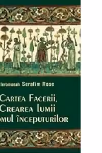 Cartea Facerii, crearea lumii si omul inceputurilor - ierom. Serafim Rose