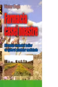 Farmacia casei noastre. Miracolul vindecarii bolilor cu ajutorul plantelor medicinale