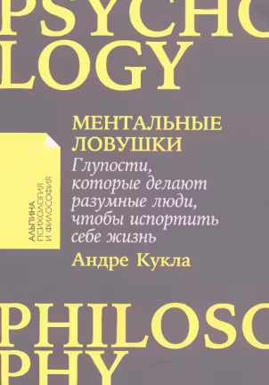 Ментальные ловушки. Глупости, которые делают разумные люди, чтобы испортить себе жизнь