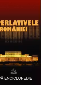 Superlativele Romaniei. Mica enciclopedie