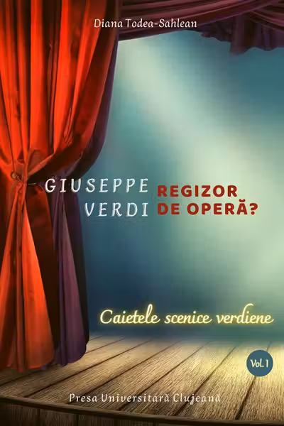 Giuseppe Verdi, regizor de operă? Vol.1: Caietele scenice verdiene