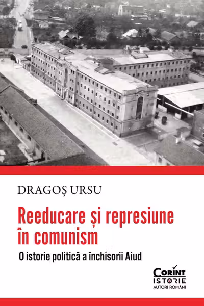 Reeducare si represiune in comunism. O istorie politica a inchisorii Aiud
