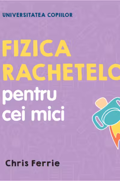 UNIVERSITATEA COPIILOR Fizica rachetelor pentru cei mici Chris Ferrie
