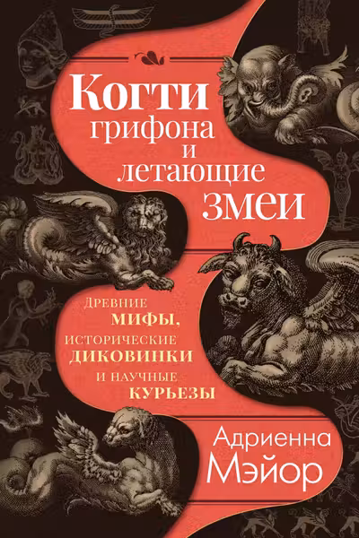 Когти грифона и летающие змеи: Древние мифы исторические диковинки и научные курьезы