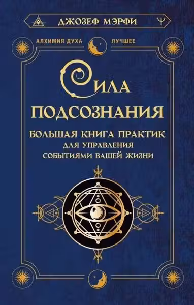 Сила подсознания. Большая книга практик для управления событиями вашей жизни