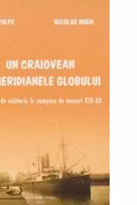 Un craiovean pe meridianele globului. Impresii de calatorie la cumpana de veacuri XIX-XX