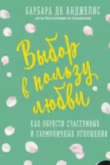 Выбор в пользу любви. Как обрести счастливые и гармоничные отношения