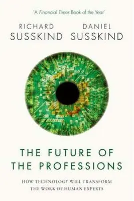 The Future of the Professions: How Technology Will Transform the Work of Human Experts - Richard Susskind, Daniel Susskind