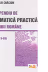 Compendiu de gramatica practica a limbii romane pentru clasele V-VIII