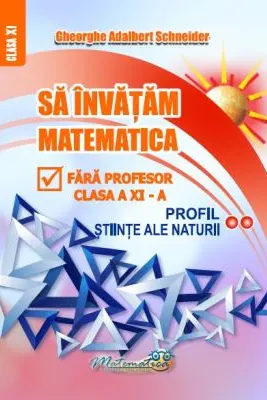 Sa invatam matematica fara profesor. Clasa a 11-a Profil Stiinte ale naturii