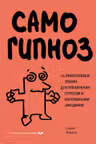 Самогипноз. 45 эффективных техник для управления стрессом и негативными эмоциями
