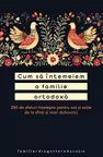 Cum sa intemeiem o familie ortodoxa. 250 de sfaturi intelepte pentru sot si sotie