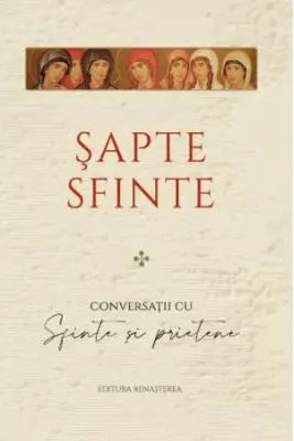 Sapte sfinte. Conversatii cu Sfinte si prietene