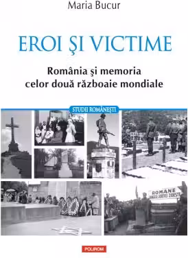 Eroi si victime. Romania si memoria celor doua razboaie mondiale