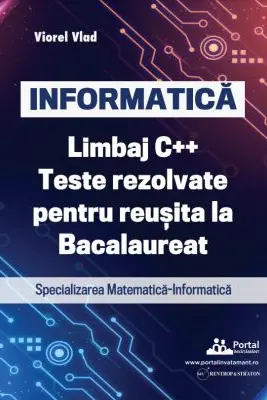 INFORMATICA. Limbaj C++. Teste rezolvate pentru reusita la examenul de Bacalaureat. Specializarea Matematica-Informatica