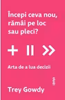 Incepi ceva nou ramai pe loc sau pleci? Arta de a lua decizii
