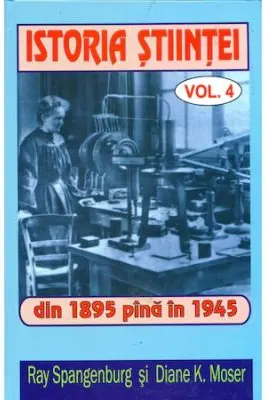 Istoria stiintei vol. 4. Din 1895 pana in 1945 - Ryan Spangeburg, Diane K. Moser