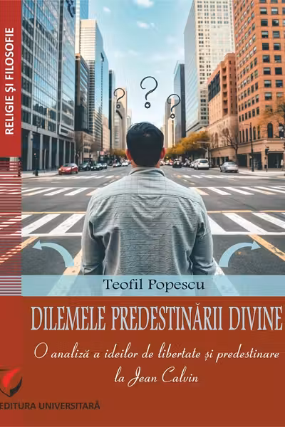 Dilemele predestinarii divine. O analiza a ideilor de libertate si predestinare la Jean Calvin