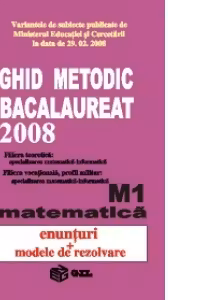 Ghid metodic Bacalaureat 2008 Matematica M1(enunturi si metode de rezolvare)