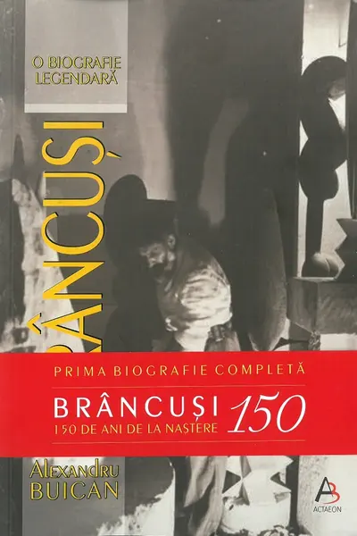Brâncuși. O biografie legendară. Ediție aniversară