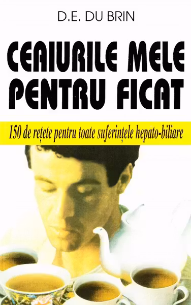 Ceaiurile mele pentru ficat-150 de retete pentru toate suferintele hepato-biliare