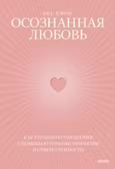 Осознанная любовь. Как улучшить отношения с помощью терапии принятия и ответственности