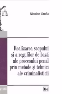 Realizarea scopului si a regulilor de baza ale procesului penal prin metode si tehnici ale criminalisticii