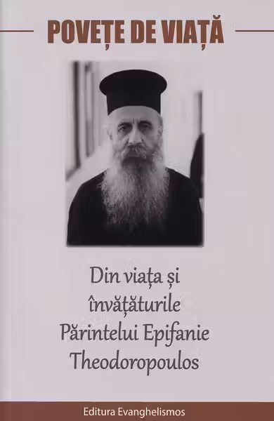 Povețe de viață. Din viața și învățăturile Părintelui Epifanie Theodoropoulos