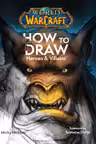 World of Warcraft: How To Draw Heroes & Villains