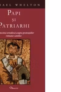 Papi si Patriarhi. O perspectiva ortodoxa asupra pretentiilor romano-catolice