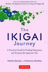 The Ikigai Journey: A Practical Guide to Finding Happiness and Purpose the Japanese Way