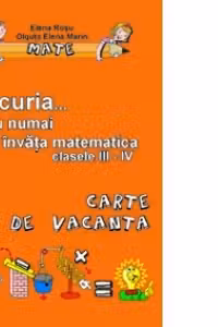 Bucuria... si nu numai de a invata matematica. Caiet de vacanta pentru clasele III-IV