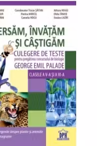 Exersam, invatam si castigam - Culegere de teste pentru pregatirea concursului de biologie George Emil Palade - Clasele a V-a si a VI-a