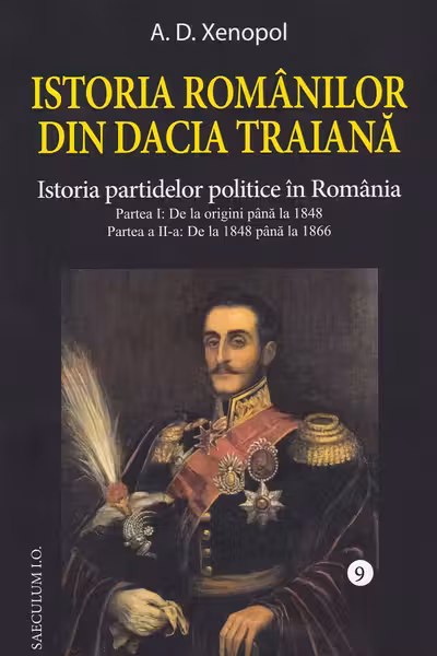Istoria romanilor din Dacia Traiana. Volumul 9. Istoria partidelor politice in Romania - A. D Xenopol